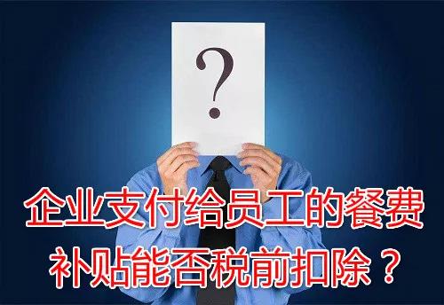 企业支付给员工的餐费补贴能否税前扣除？