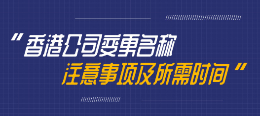 变更香港公司名称需要多久，有哪些注意事项呢？